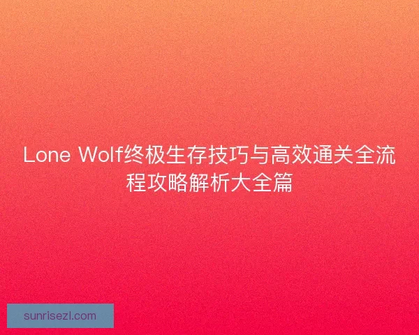 Lone Wolf终极生存技巧与高效通关全流程攻略解析大全篇
