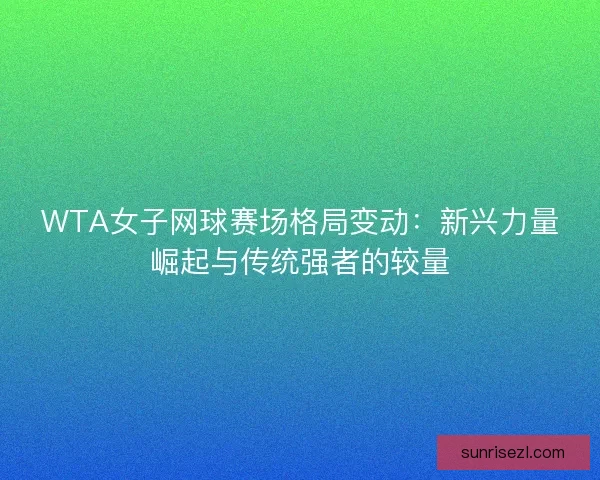 WTA女子网球赛场格局变动：新兴力量崛起与传统强者的较量