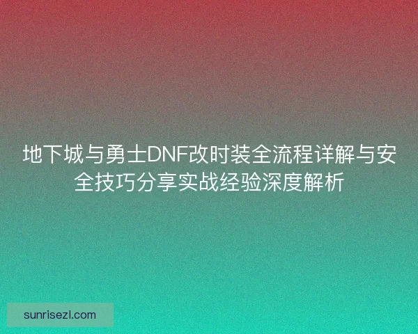 地下城与勇士DNF改时装全流程详解与安全技巧分享实战经验深度解析