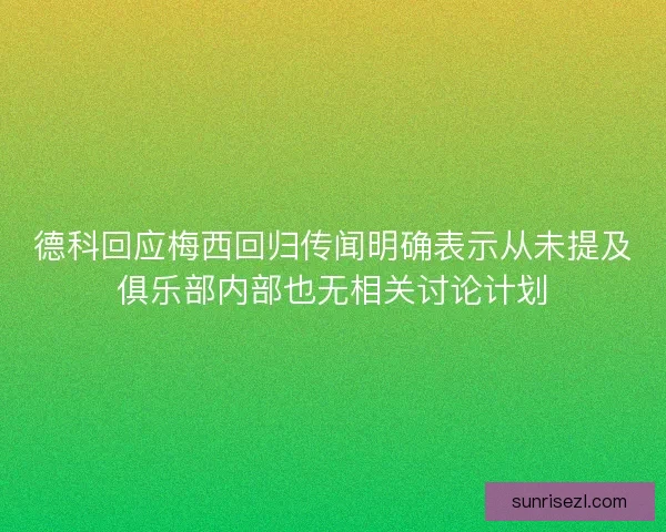 德科回应梅西回归传闻明确表示从未提及俱乐部内部也无相关讨论计划